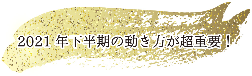 2021年下半期の動き方が超重要！