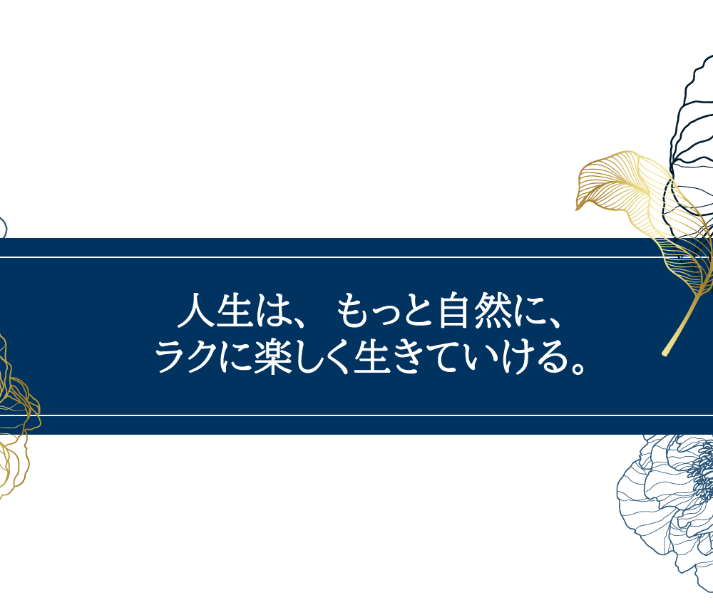 人生は、もっと自然に、ラクに楽しく生きていける。