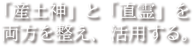 「産土神」と「直霊」を両方を整え、活用する。