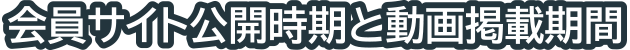 会員サイト公開時期と動画掲載期間