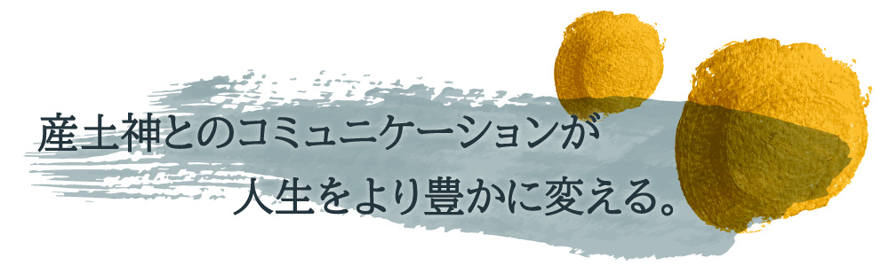 産土神とのコミュニケーションが人生をより豊かに変える。