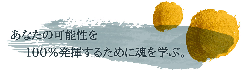 あなたの可能性を100%発揮するために魂を学ぶ。