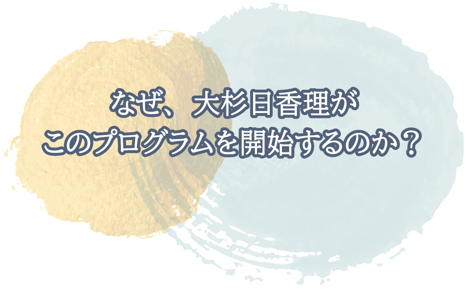 なぜ、大杉日香理がこのプログラムを開始するのか？